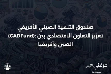 صندوق التنمية الصيني الأفريقي (CADFund): المعنى والأهداف