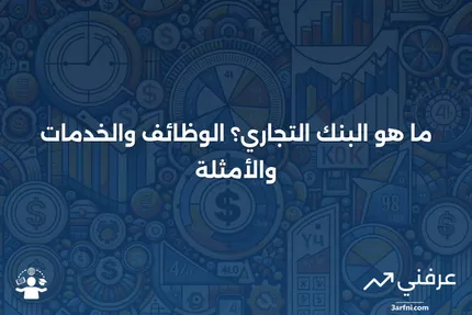 ما هو البنك التجاري؟ الوظائف، الخدمات، والأمثلة