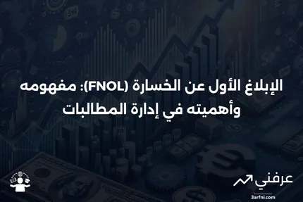 الإبلاغ الأول عن الخسارة (FNOL): التعريف والمتطلبات والمثال