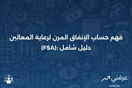 حساب الإنفاق المرن لرعاية المعالين (FSA): المعنى والنظرة العامة