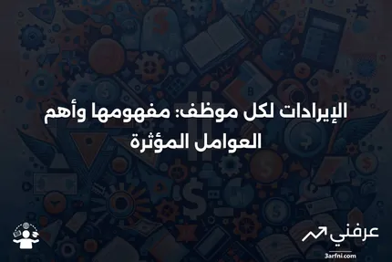 الإيرادات لكل موظف: التعريف والعوامل التي تؤثر عليها