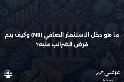 ما هو دخل الاستثمار الصافي (NII)؟ نظرة عامة على كيفية فرض الضرائب عليه