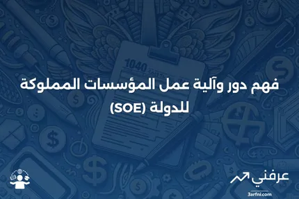 ما هي المؤسسة المملوكة للدولة (SOE)، وكيف تعمل؟