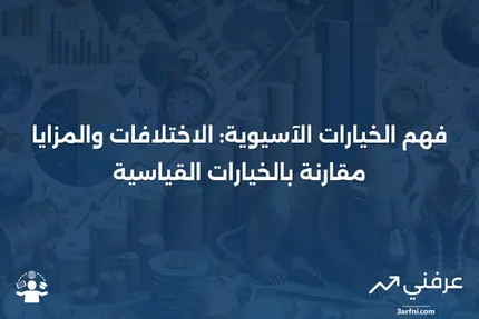 ما هي الخيارات الآسيوية؟ كيف تعمل مقارنة بالخيارات القياسية؟