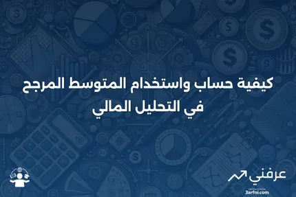 المتوسط المرجح: تعريفه وكيفية حسابه واستخدامه