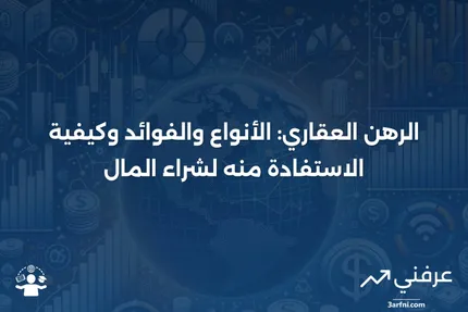 الرهن العقاري لشراء المال: التعريف، الأنواع، الفوائد