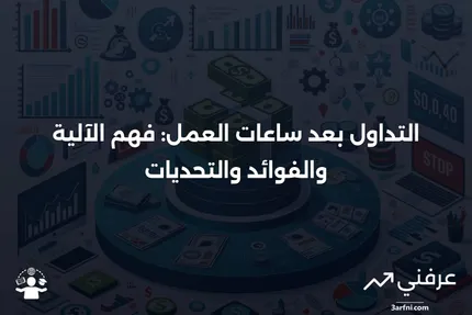 التداول بعد ساعات العمل: كيف يعمل، المزايا، المخاطر، والمثال