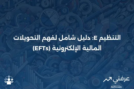 ما هو التنظيم E في التحويلات المالية الإلكترونية (EFTs)؟