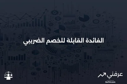 الفائدة القابلة للخصم الضريبي: التعريف والأنواع التي تتأهل