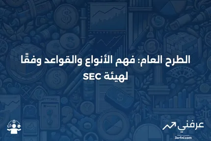 الطرح العام: التعريف، الأنواع، قواعد هيئة الأوراق المالية والبورصات (SEC)