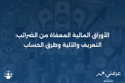 الأوراق المالية المعفاة من الضرائب: ما هي، وكيف تعمل، وكيفية حسابها