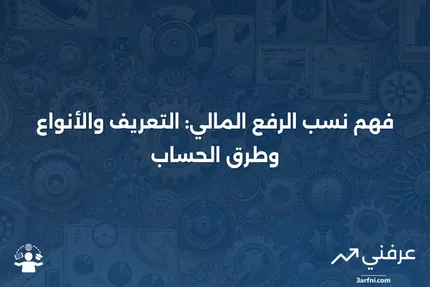 نسب الرفع المالي: التعريف، أنواع النسب، وكيفية الحساب