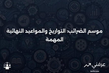 متى يكون موسم الضرائب؟ التعريف، التواريخ والمواعيد النهائية