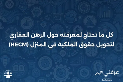 الرهن العقاري لتحويل حقوق الملكية في المنزل (HECM): التعريف والأهلية