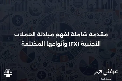 مبادلة العملات الأجنبية (FX): التعريف، كيفية العمل، والأنواع