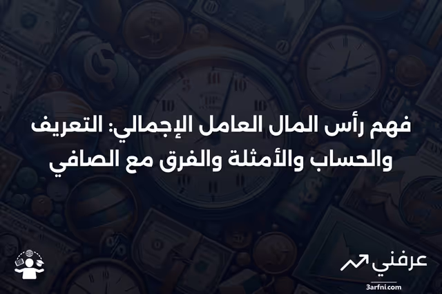 رأس المال العامل الإجمالي: التعريف، الحساب، المثال، مقابل الصافي