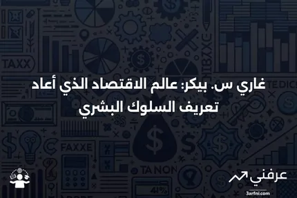 غاري س. بيكر: من هو، حياته، مسيرته المهنية