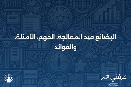 البضائع قيد المعالجة: المعنى، المثال، الفوائد