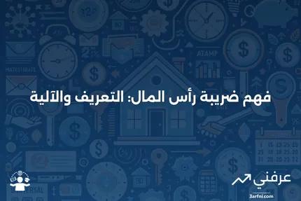 ضريبة رأس المال: ماذا تعني وكيف تعمل؟