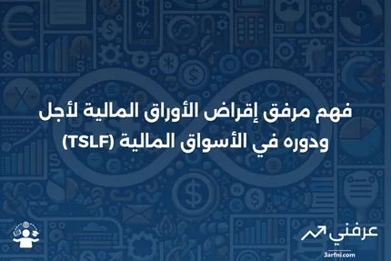 مرفق إقراض الأوراق المالية لأجل (TSLF): ما هو وكيف يعمل