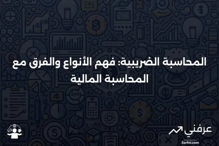 المحاسبة الضريبية: التعريف، الأنواع، مقارنة بالمحاسبة المالية