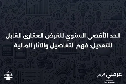 الحد الأقصى السنوي للقرض العقاري القابل للتعديل: المعنى، المثال، الإيجابيات والسلبيات