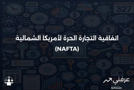 ما هو اتفاق التجارة الحرة لأمريكا الشمالية (NAFTA)؟