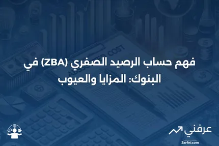 حساب الرصيد الصفري (ZBA): التعريف في القطاع المصرفي، والإيجابيات والسلبيات