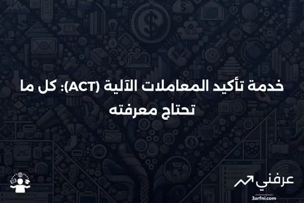 نظرة عامة على خدمة تأكيد المعاملات الآلية (Automated Confirmation Transaction Service - ACT)