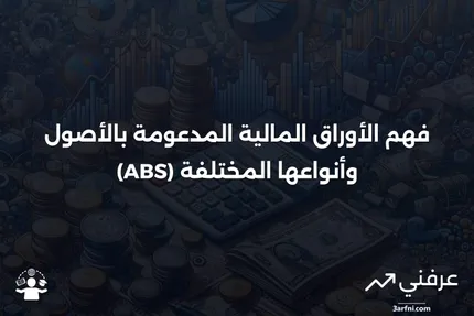 الأوراق المالية المدعومة بالأصول (ABS): ما هي وكيف تعمل الأنواع المختلفة منها