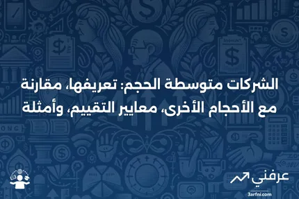 الشركات متوسطة الحجم: التعريف، الأحجام الأخرى، حدود التقييم، ومثال