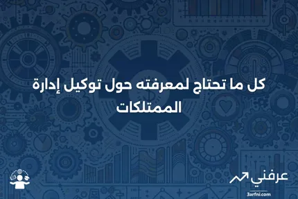 توكيل إدارة الممتلكات: التعريف والاستخدام والتطبيق