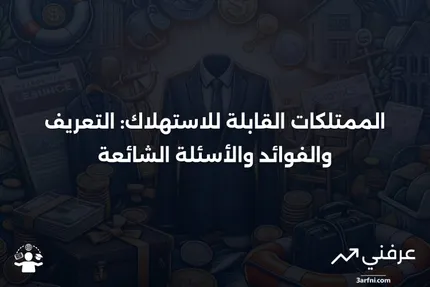 الممتلكات القابلة للاستهلاك: المعنى، نظرة عامة، الأسئلة الشائعة