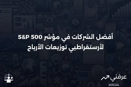 مؤشر S&P 500 لأرستقراطيي توزيعات الأرباح: التعريف وقائمة بأفضل الشركات