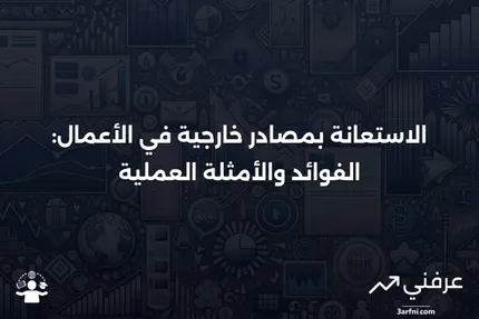 الاستعانة بمصادر خارجية: كيف تعمل في الأعمال التجارية، مع أمثلة