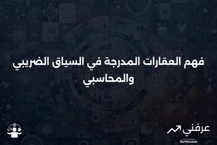 العقارات المدرجة: المعنى والأمثلة في الضرائب والمحاسبة