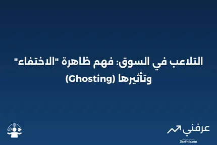 ظاهرة "الاختفاء" (Ghosting) في الأسواق المالية: التأثيرات والمخاطر