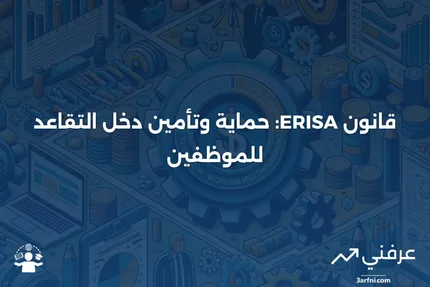 تاريخ وهدف قانون تأمين دخل التقاعد للموظفين (ERISA)