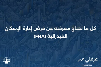 قرض إدارة الإسكان الفيدرالية (FHA): المتطلبات، الحدود، وكيفية التأهل