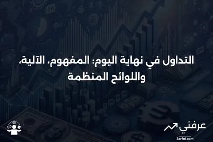 التداول في نهاية اليوم: ما هو، كيف يعمل، واللوائح المنظمة له