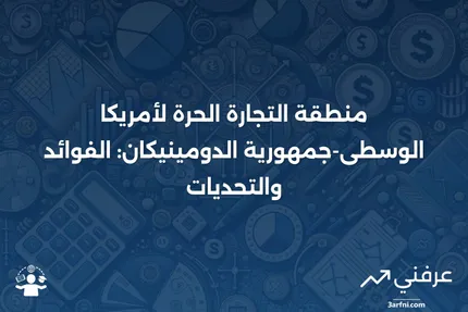 ما هي منطقة التجارة الحرة لأمريكا الوسطى-جمهورية الدومينيكان (CAFTA-DR)؟