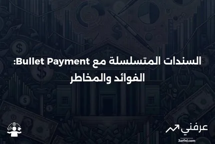 السندات المتسلسلة مع الدفعة الكبيرة: المعنى، الإيجابيات والسلبيات