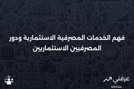 الخدمات المصرفية الاستثمارية: ما هي وما الذي يفعله المصرفيون الاستثماريون