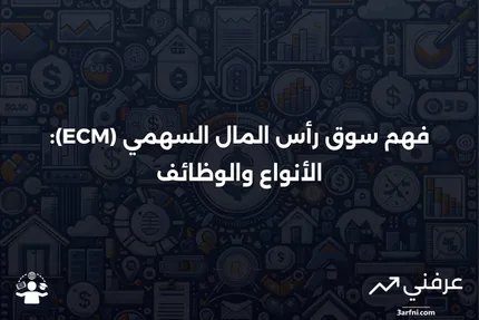 تعريف سوق رأس المال السهمي (ECM)، كيفية عمله، أنواعه