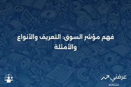 مؤشر السوق: التعريف، كيفية عمل الفهرسة، الأنواع، والأمثلة