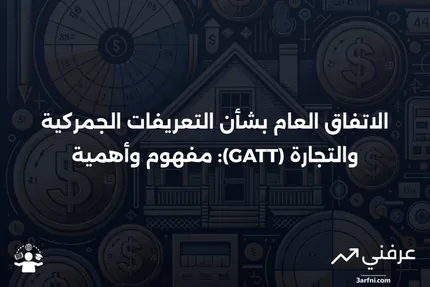 ما هو الاتفاق العام بشأن التعريفات الجمركية والتجارة (GATT)؟