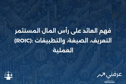 العائد على رأس المال المستثمر (ROIC): التعريف، الصيغة، والمثال