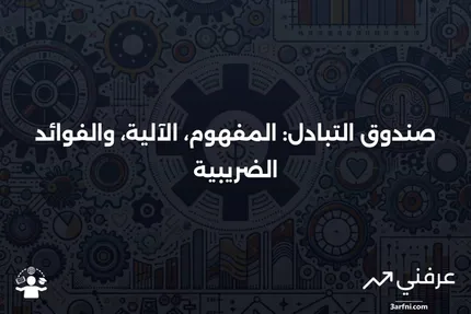 صندوق التبادل: التعريف، كيفية عمله، المزايا الضريبية