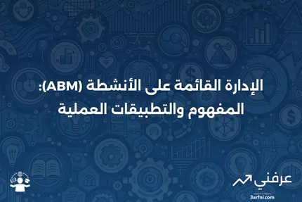 تعريف وإمثلة عن الإدارة القائمة على الأنشطة (ABM)