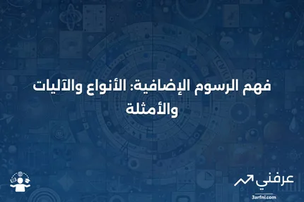 الرسوم الإضافية: ما هي، وكيف تعمل، وأنواعها، وأمثلة عليها